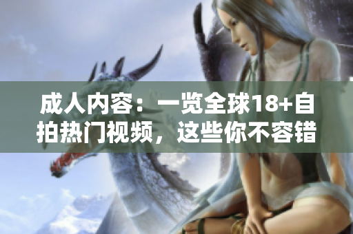 成人內(nèi)容：一覽全球18+自拍熱門(mén)視頻，這些你不容錯(cuò)過(guò)