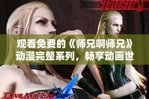 觀看免費的《師兄啊師兄》動漫完整系列,暢享動畫世界的精彩旅程 觀看免費的《師兄啊師兄》動漫完整系列,暢享動畫世界的精彩旅程