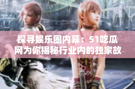 探尋娛樂圈內(nèi)幕：51吃瓜網(wǎng)為你揭秘行業(yè)內(nèi)的獨(dú)家故事
