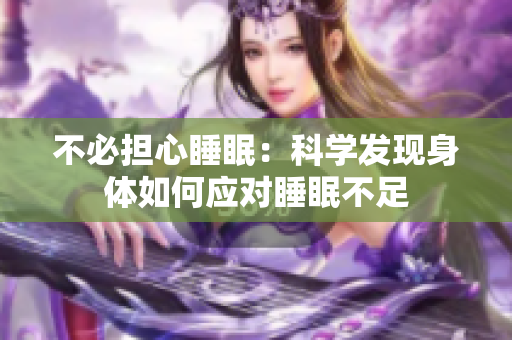 不必?fù)?dān)心睡眠：科學(xué)發(fā)現(xiàn)身體如何應(yīng)對(duì)睡眠不足