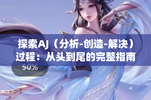 探索AJ(分析-創(chuàng)造-解決)過(guò)程:從頭到尾的完整指南 探索AJ(分析-創(chuàng)造-解決)過(guò)程:從頭到尾的完整指南