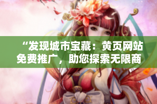 “發(fā)現(xiàn)城市寶藏：黃頁網(wǎng)站免費(fèi)推廣，助您探索無限商機(jī)！”