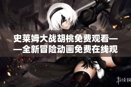 史萊姆大戰(zhàn)胡桃免費(fèi)觀看——全新冒險(xiǎn)動(dòng)畫免費(fèi)在線觀賞