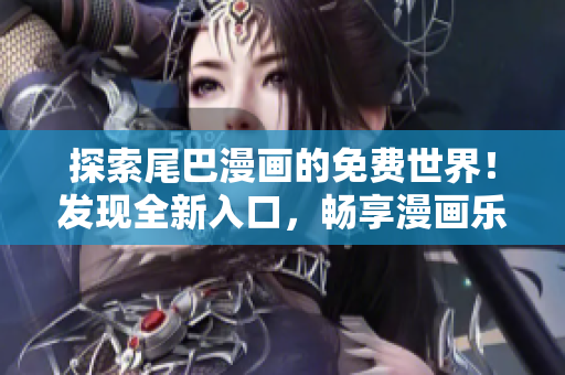 探索尾巴漫畫的免費(fèi)世界！發(fā)現(xiàn)全新入口，暢享漫畫樂趣！