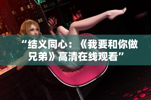 “結(jié)義同心：《我要和你做兄弟》高清在線觀看”