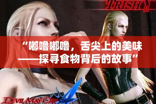 “嘟嚕嘟嚕，舌尖上的美味——探尋食物背后的故事”