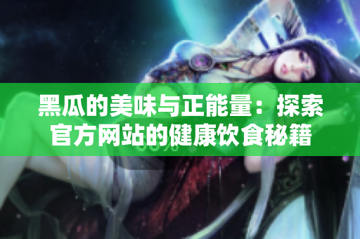 黑瓜的美味與正能量：探索官方網(wǎng)站的健康飲食秘籍