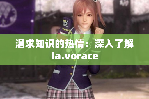 渴求知識(shí)的熱情：深入了解la.vorace