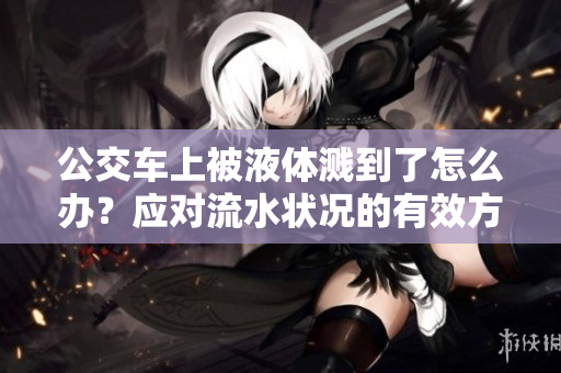公交車上被液體濺到了怎么辦？應(yīng)對流水狀況的有效方法