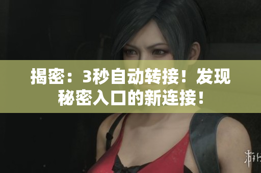 揭密:3秒自動轉(zhuǎn)接!發(fā)現(xiàn)秘密入口的新連接! 揭密:3秒自動轉(zhuǎn)接!發(fā)現(xiàn)秘密入口的新連接!