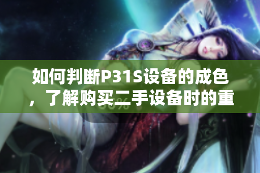 如何判斷P31S設備的成色，了解購買二手設備時的重要指標和注意事項