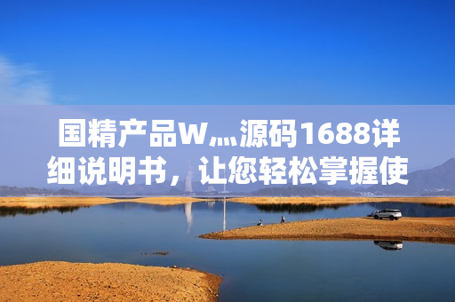 國精產(chǎn)品W灬源碼1688詳細(xì)說明書，讓您輕松掌握使用技巧