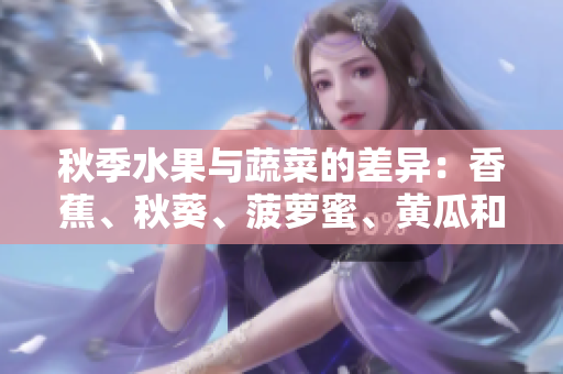 秋季水果與蔬菜的差異：香蕉、秋葵、菠蘿蜜、黃瓜和絲瓜的不同