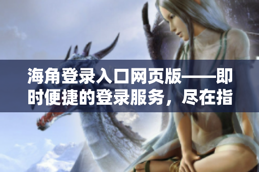 海角登錄入口網(wǎng)頁版——即時(shí)便捷的登錄服務(wù)，盡在指尖。