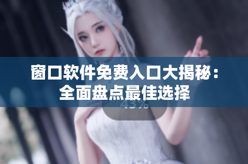 窗口軟件免費(fèi)入口大揭秘：全面盤點(diǎn)最佳選擇