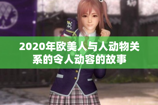 2020年歐美人與人動物關系的令人動容的故事