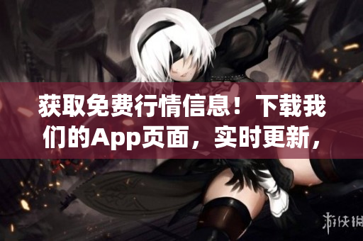獲取免費行情信息！下載我們的App頁面，實時更新，方便快捷！