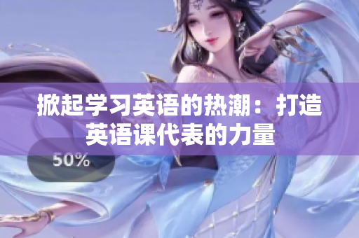 掀起學(xué)習(xí)英語的熱潮：打造英語課代表的力量