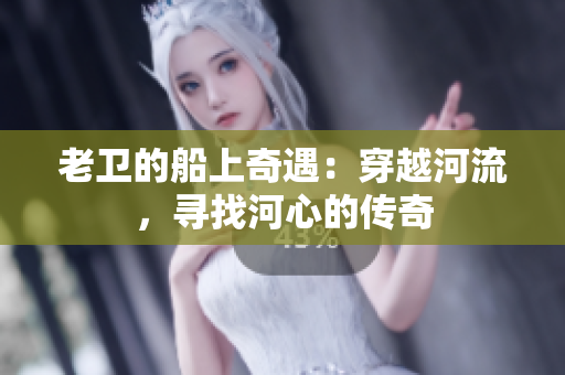 老衛(wèi)的船上奇遇：穿越河流，尋找河心的傳奇