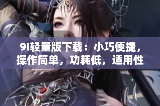 9I輕量版下載：小巧便捷，操作簡單，功耗低，適用性強(qiáng)