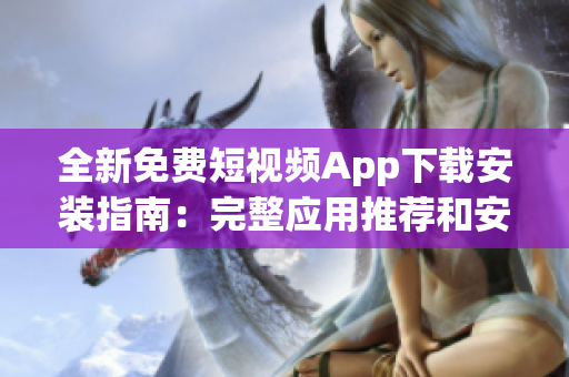 全新免費短視頻App下載安裝指南：完整應(yīng)用推薦和安裝教程