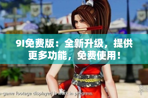 9I免費版：全新升級，提供更多功能，免費使用！