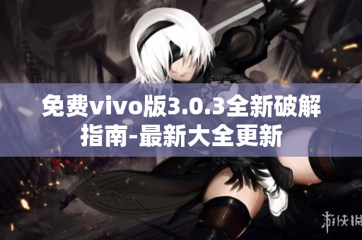 免費vivo版3.0.3全新破解指南-最新大全更新