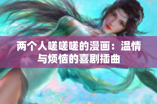 兩個(gè)人嗟嗟嗟的漫畫：溫情與煩惱的喜劇插曲