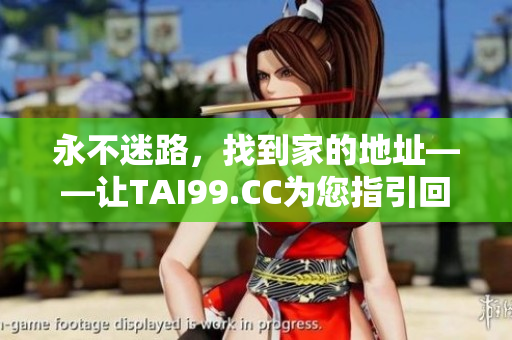 永不迷路，找到家的地址——讓TAI99.CC為您指引回家之路