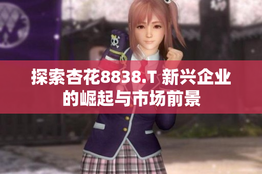 探索杏花8838.T 新興企業(yè)的崛起與市場(chǎng)前景