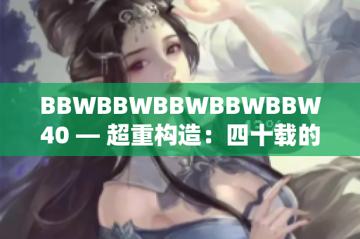 BBWBBWBBWBBWBBW40 — 超重構(gòu)造：四十載的探索與發(fā)展
