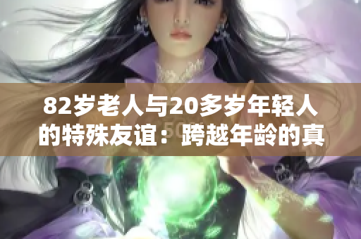 82歲老人與20多歲年輕人的特殊友誼：跨越年齡的真實(shí)故事