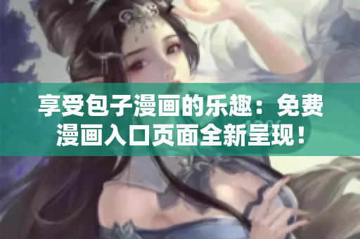 享受包子漫畫(huà)的樂(lè)趣：免費(fèi)漫畫(huà)入口頁(yè)面全新呈現(xiàn)！