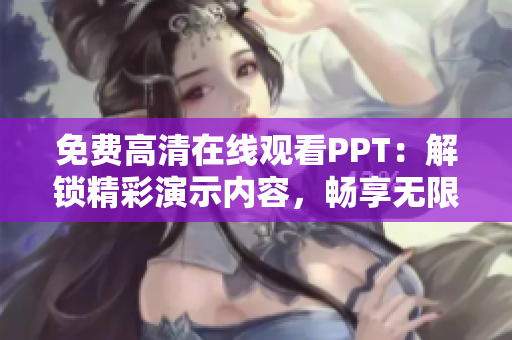 免費(fèi)高清在線觀看PPT：解鎖精彩演示內(nèi)容，暢享無(wú)限學(xué)習(xí)樂(lè)趣！