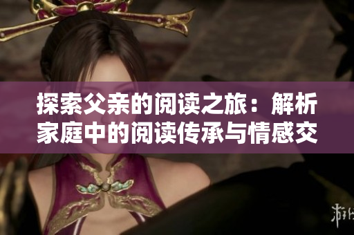 探索父親的閱讀之旅：解析家庭中的閱讀傳承與情感交流