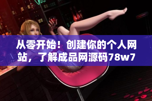 從零開始！創(chuàng)建你的個人網(wǎng)站，了解成品網(wǎng)源碼78w78的完美運(yùn)用