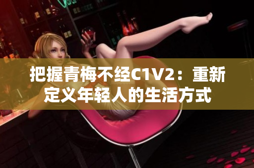 把握青梅不經(jīng)C1V2：重新定義年輕人的生活方式
