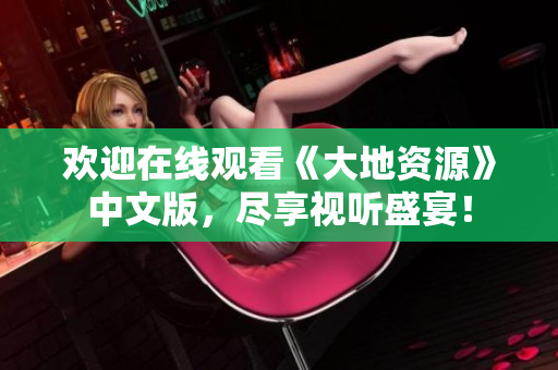 歡迎在線觀看《大地資源》中文版，盡享視聽盛宴！