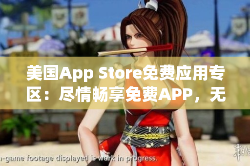 美國App Store免費(fèi)應(yīng)用專區(qū)：盡情暢享免費(fèi)APP，無需支付一分錢