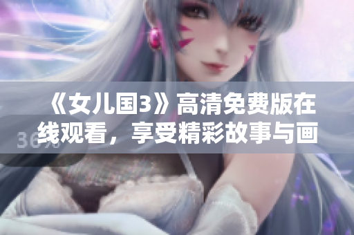 《女兒國3》高清免費(fèi)版在線觀看，享受精彩故事與畫面