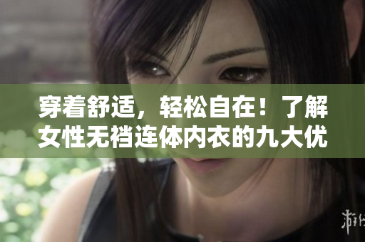 穿著舒適，輕松自在！了解女性無襠連體內(nèi)衣的九大優(yōu)勢
