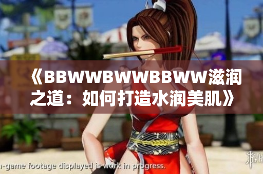 《BBWWBWWBBWW滋潤之道：如何打造水潤美肌》