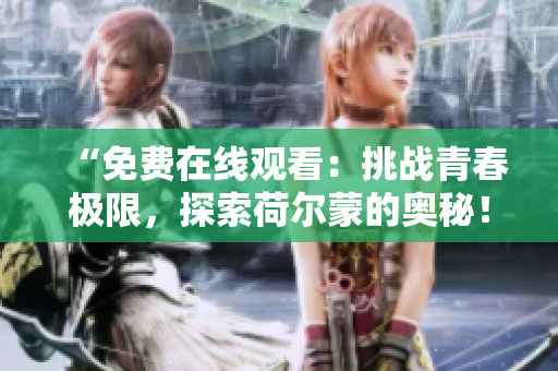 “免費(fèi)在線觀看：挑戰(zhàn)青春極限，探索荷爾蒙的奧秘！”