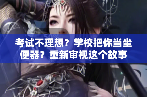 考試不理想？學(xué)校把你當(dāng)坐便器？重新審視這個(gè)故事