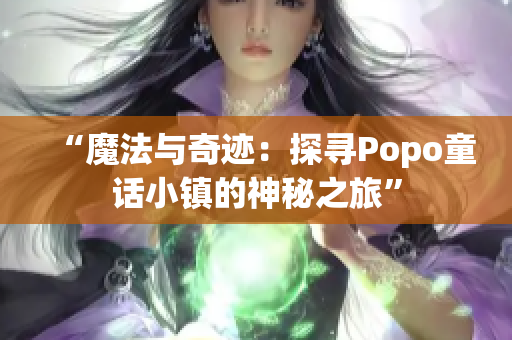 “魔法與奇跡：探尋Popo童話小鎮(zhèn)的神秘之旅”