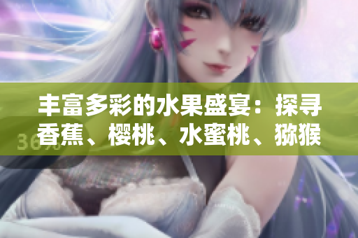 豐富多彩的水果盛宴：探尋香蕉、櫻桃、水蜜桃、獼猴桃與菠蘿的美妙世界