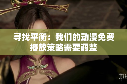 尋找平衡：我們的動漫免費播放策略需要調(diào)整