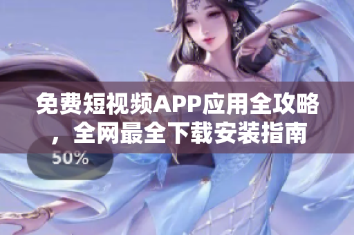 免費(fèi)短視頻APP應(yīng)用全攻略，全網(wǎng)最全下載安裝指南