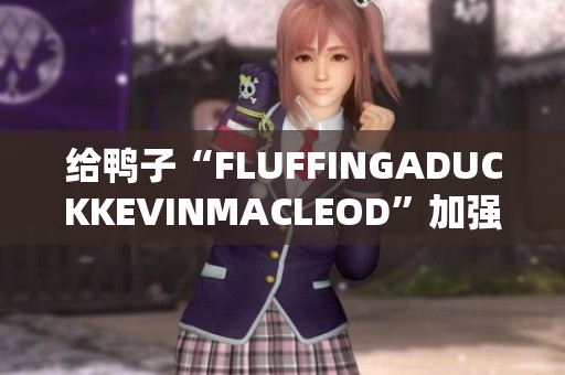 給鴨子“FLUFFINGADUCKKEVINMACLEOD”加強(qiáng)羽毛
