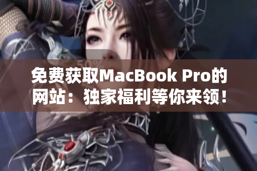 免費獲取MacBook Pro的網(wǎng)站：獨家福利等你來領(lǐng)！